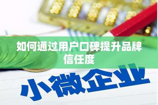 井陉矿区如何通过用户口碑提升品牌信任度