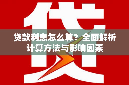 井陉矿区贷款利息怎么算？全面解析计算方法与影响因素