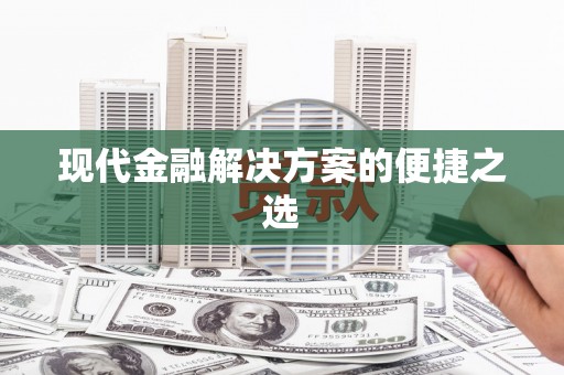 井陉矿区现代金融解决方案的便捷之选