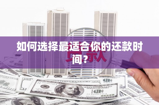 井陉矿区如何选择最适合你的还款时间？