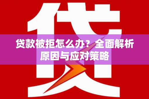 井陉矿区贷款被拒怎么办？全面解析原因与应对策略