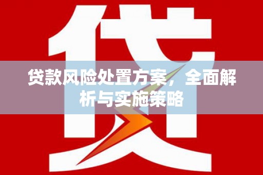 井陉矿区贷款风险处置方案，全面解析与实施策略