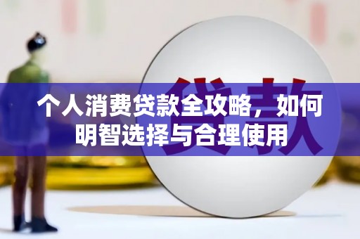 井陉矿区个人消费贷款全攻略，如何明智选择与合理使用