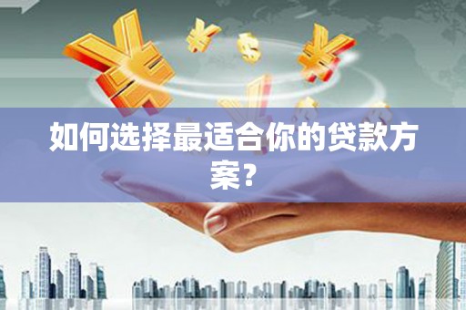 井陉矿区如何选择最适合你的贷款方案？