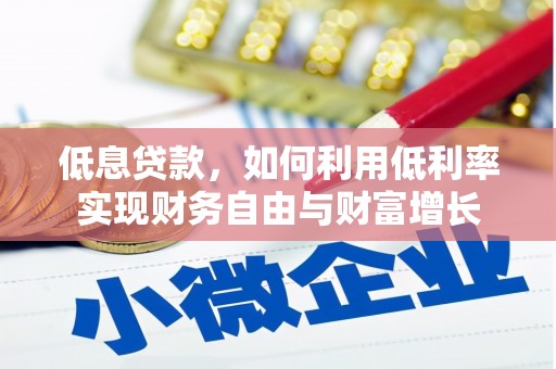 井陉矿区低息贷款，如何利用低利率实现财务自由与财富增长