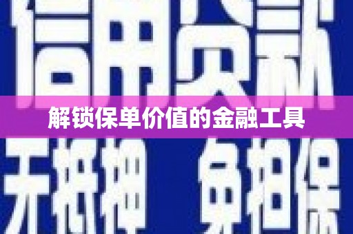 井陉矿区解锁保单价值的金融工具