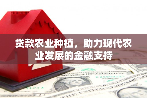 井陉矿区贷款农业种植，助力现代农业发展的金融支持