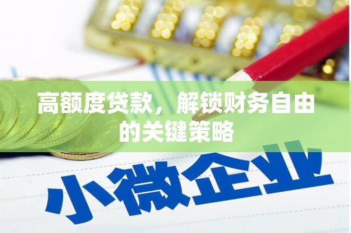 井陉矿区高额度贷款，解锁财务自由的关键策略